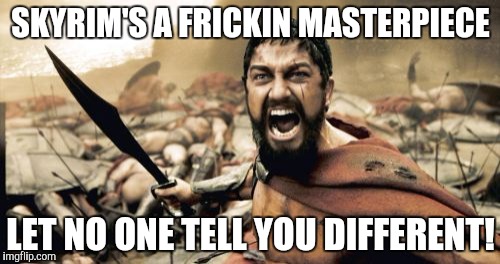 Sparta Leonidas Meme | SKYRIM'S A FRICKIN MASTERPIECE LET NO ONE TELL YOU DIFFERENT! | image tagged in memes,sparta leonidas | made w/ Imgflip meme maker