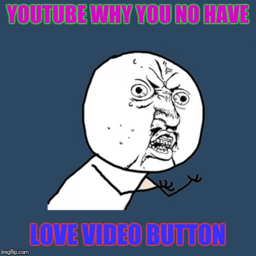 Y U No Meme | YOUTUBE WHY YOU NO HAVE; LOVE VIDEO BUTTON | image tagged in memes,y u no | made w/ Imgflip meme maker