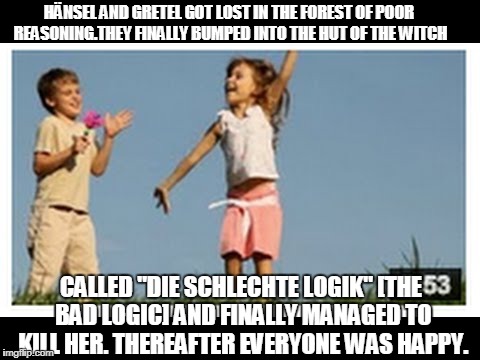 HÄNSEL AND GRETEL GOT LOST IN THE FOREST OF POOR REASONING.THEY FINALLY BUMPED INTO THE HUT OF THE WITCH CALLED "DIE SCHLECHTE LOGIK" [THE B | made w/ Imgflip meme maker