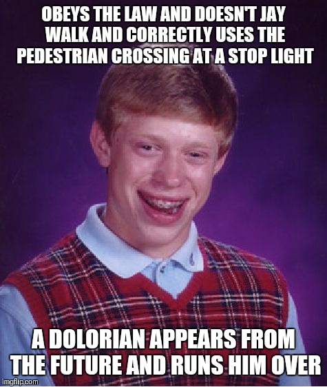 This can theoretically happen right? | OBEYS THE LAW AND DOESN'T JAY WALK AND CORRECTLY USES THE PEDESTRIAN CROSSING AT A STOP LIGHT; A DOLORIAN APPEARS FROM THE FUTURE AND RUNS HIM OVER | image tagged in memes,bad luck brian | made w/ Imgflip meme maker