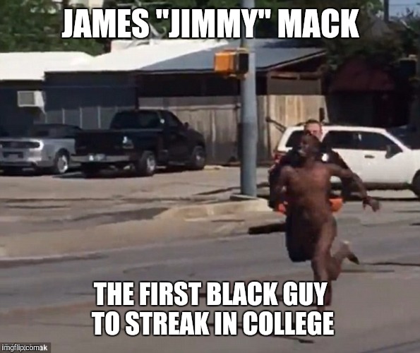 They Call Him The Streak | JAMES "JIMMY" MACK; THE FIRST BLACK GUY TO STREAK IN COLLEGE | image tagged in naked,running,the police | made w/ Imgflip meme maker