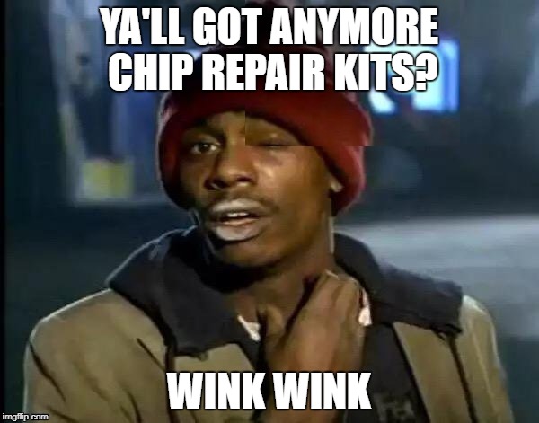 YA'LL GOT ANYMORE CHIP REPAIR KITS? WINK WINK | made w/ Imgflip meme maker