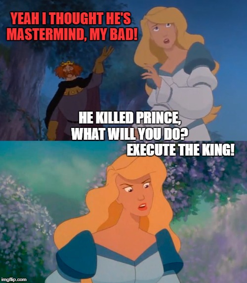 YEAH I THOUGHT HE'S MASTERMIND, MY BAD! HE KILLED PRINCE,       
         WHAT WILL YOU DO?                       
                  EXECUTE THE KING! | made w/ Imgflip meme maker
