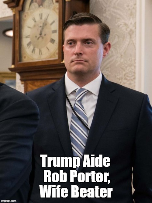 "Top Trump Aide Rob Porter Is A Wife Beater" | Trump Aide Rob Porter, Wife Beater | image tagged in trump raped his wife,top trump aide beat his wives,gen kelly enables abuse,steve bannon charged with spouse abuse,rob porter bea | made w/ Imgflip meme maker