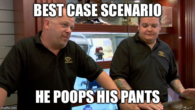 Pawn Stars Best I Can Do | BEST CASE SCENARIO; HE POOPS HIS PANTS | image tagged in pawn stars best i can do | made w/ Imgflip meme maker