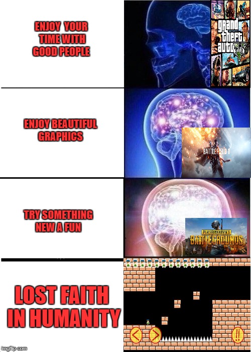 Expanding Brain | ENJOY  YOUR TIME WITH GOOD PEOPLE; ENJOY BEAUTIFUL GRAPHICS; TRY SOMETHING NEW A FUN; LOST FAITH IN HUMANITY | image tagged in memes,expanding brain | made w/ Imgflip meme maker
