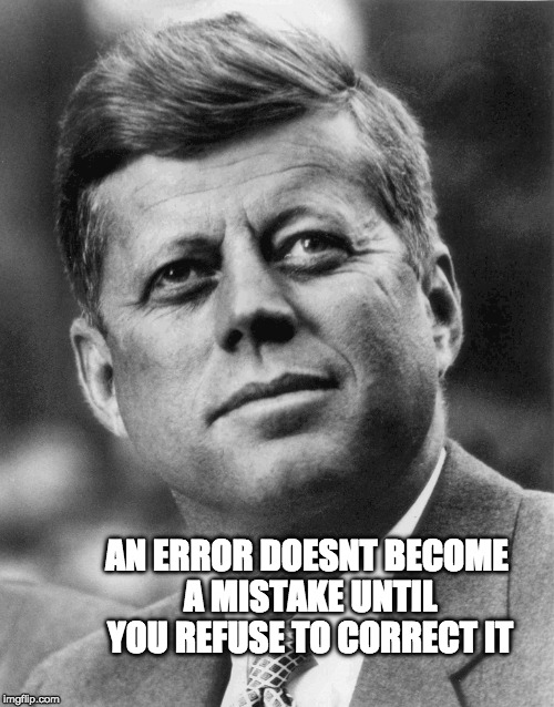 wise words | AN ERROR DOESNT BECOME A MISTAKE UNTIL YOU REFUSE TO CORRECT IT | image tagged in john f kennedy | made w/ Imgflip meme maker