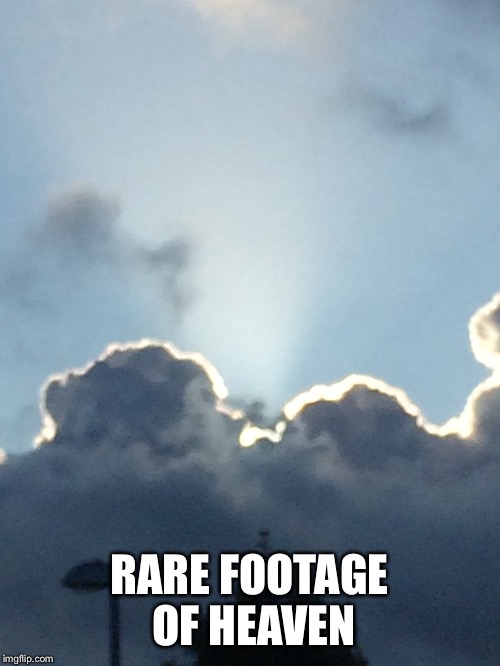 Rare footage of heaven | RARE FOOTAGE OF HEAVEN | image tagged in memes,other,heaven,clouds,sky,light | made w/ Imgflip meme maker