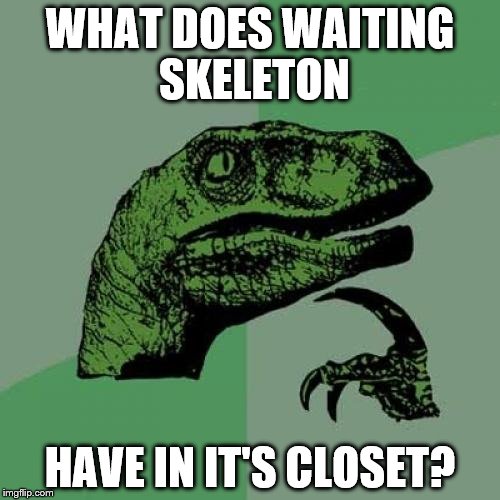 Philosoraptor | WHAT DOES WAITING SKELETON; HAVE IN IT'S CLOSET? | image tagged in memes,philosoraptor | made w/ Imgflip meme maker