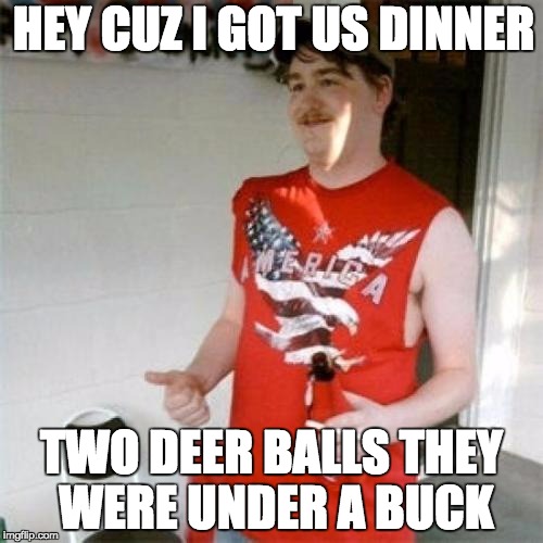 Redneck Randal Meme | HEY CUZ I GOT US DINNER; TWO DEER BALLS THEY WERE UNDER A BUCK | image tagged in memes,redneck randal | made w/ Imgflip meme maker
