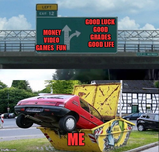 Left Exit 12 Off Ramp | MONEY  VIDEO GAMES  FUN; GOOD LUCK GOOD GRADES  GOOD LIFE; ME | image tagged in exit 12 highway meme | made w/ Imgflip meme maker