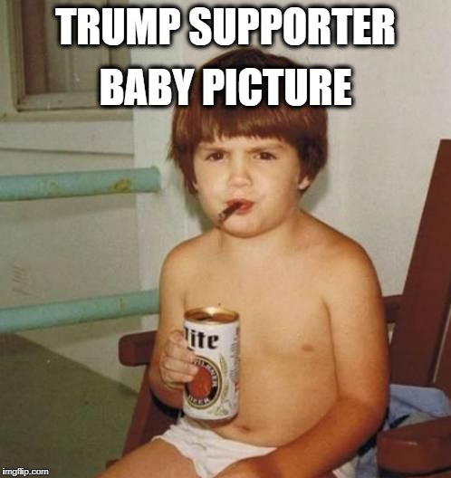 Kid with beer | TRUMP SUPPORTER; BABY PICTURE | image tagged in kid with beer | made w/ Imgflip meme maker