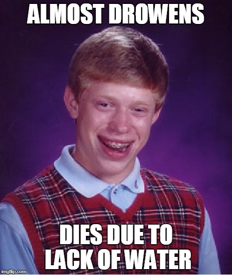 Bad Luck Brian | ALMOST DROWENS; DIES DUE TO LACK OF WATER | image tagged in memes,bad luck brian | made w/ Imgflip meme maker