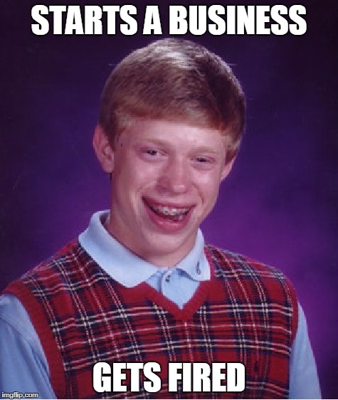 Bad Luck Brian | STARTS A BUSINESS; GETS FIRED | image tagged in memes,bad luck brian | made w/ Imgflip meme maker