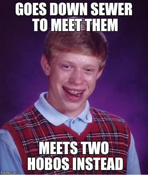 Bad Luck Brian Meme | GOES DOWN SEWER TO MEET THEM MEETS TWO HOBOS INSTEAD | image tagged in memes,bad luck brian | made w/ Imgflip meme maker