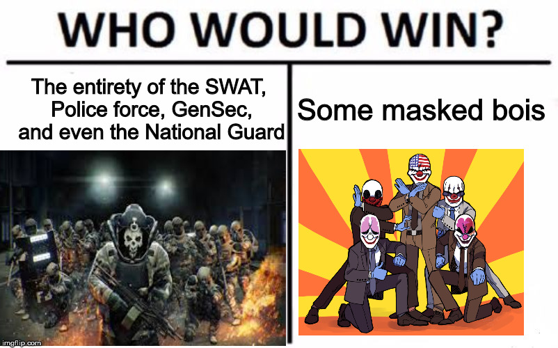 Payday fellas | The entirety of the SWAT, Police force, GenSec, and even the National Guard; Some masked bois | image tagged in payday 2,who would win | made w/ Imgflip meme maker