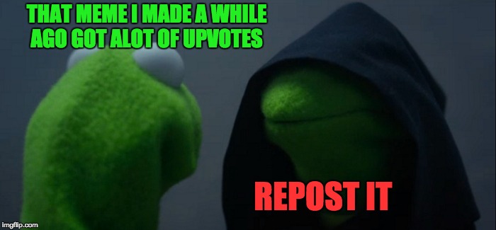 This Is Not A Repost  | THAT MEME I MADE A WHILE AGO GOT ALOT OF UPVOTES; REPOST IT | image tagged in memes,evil kermit,funny,repost,not a repost | made w/ Imgflip meme maker