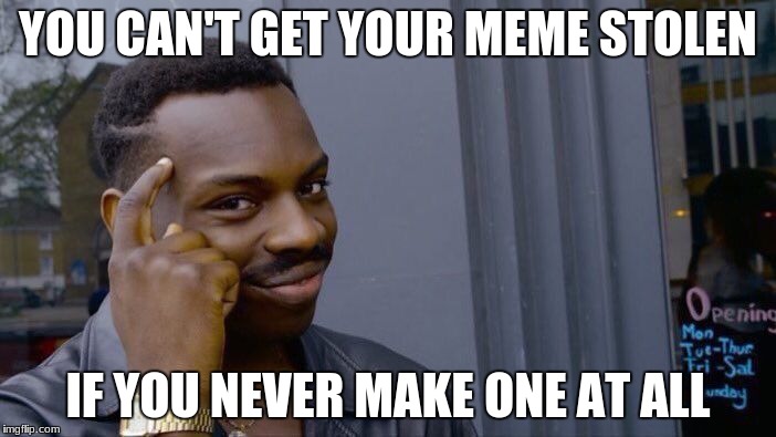 Roll Safe Think About It | YOU CAN'T GET YOUR MEME STOLEN; IF YOU NEVER MAKE ONE AT ALL | image tagged in memes,roll safe think about it | made w/ Imgflip meme maker
