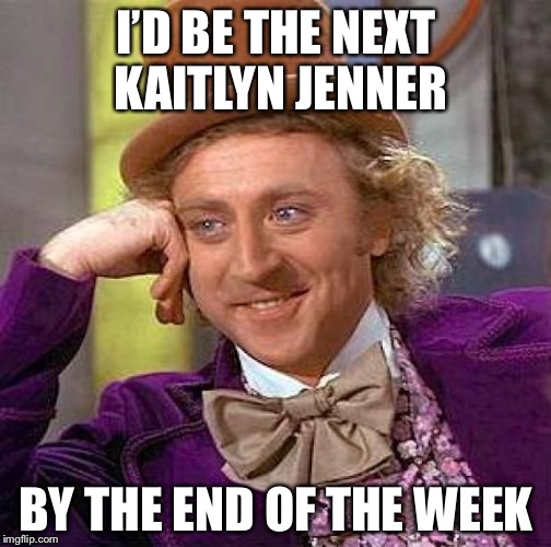Creepy Condescending Wonka Meme | I’D BE THE NEXT KAITLYN JENNER BY THE END OF THE WEEK | image tagged in memes,creepy condescending wonka | made w/ Imgflip meme maker