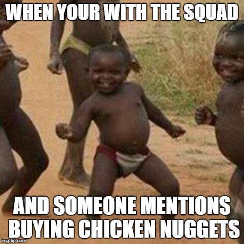 Third World Success Kid | WHEN YOUR WITH THE SQUAD; AND SOMEONE MENTIONS BUYING CHICKEN NUGGETS | image tagged in memes,third world success kid | made w/ Imgflip meme maker