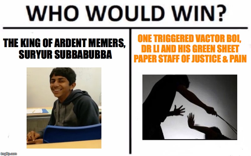 ARDENT INSIDE JOKE | THE KING OF ARDENT MEMERS, SURYUR SUBBABUBBA; ONE TRIGGERED VACTOR BOI, DR LI AND HIS GREEN SHEET PAPER STAFF OF JUSTICE & PAIN | image tagged in memes,who would win,lol,inside joke | made w/ Imgflip meme maker