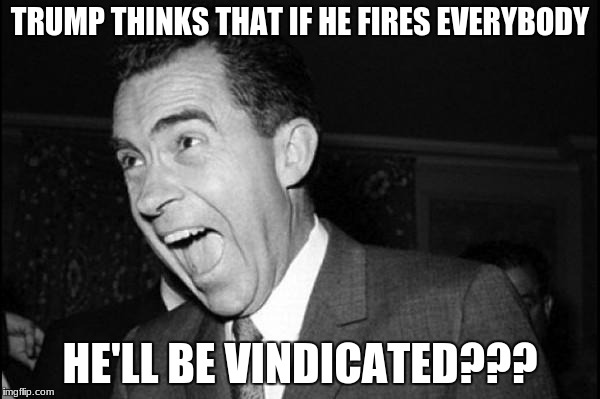 Some of us remember #SaturdayNightMassacre | TRUMP THINKS THAT IF HE FIRES EVERYBODY; HE'LL BE VINDICATED??? | image tagged in nixon hillary scandal,trump,funny,memes | made w/ Imgflip meme maker