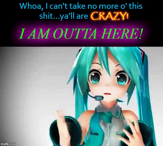 Miku is Outta Here! | CRAZY! Whoa, I can't take no more o' this shit...ya'll are; I AM OUTTA HERE! | image tagged in hatsune miku,straight outta,vocaloid,anime,crazy | made w/ Imgflip meme maker