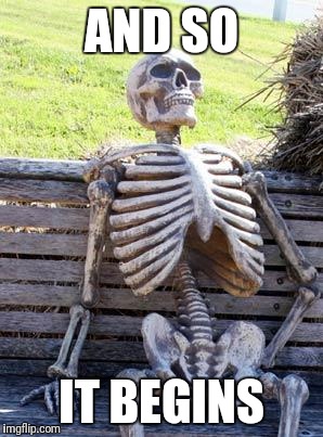 Waiting Skeleton Meme | AND SO IT BEGINS | image tagged in memes,waiting skeleton | made w/ Imgflip meme maker