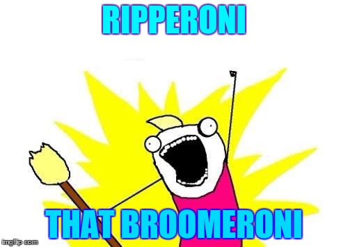 X All The Y Meme | RIPPERONI; THAT BROOMERONI | image tagged in memes,x all the y | made w/ Imgflip meme maker