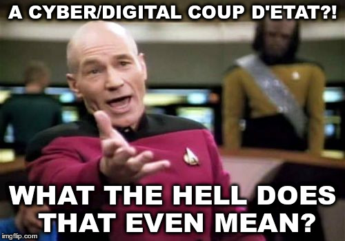 Picard Wtf Meme | A CYBER/DIGITAL COUP D'ETAT?! WHAT THE HELL DOES THAT EVEN MEAN? | image tagged in memes,picard wtf,cyber/digital coup d'etat | made w/ Imgflip meme maker