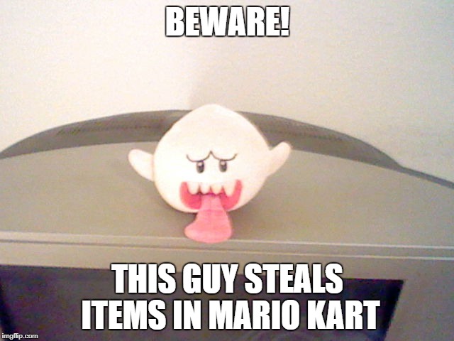 Beware of Boo | BEWARE! THIS GUY STEALS ITEMS IN MARIO KART | image tagged in plush boo | made w/ Imgflip meme maker