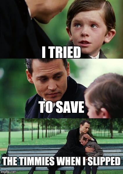 Finding Neverland Meme | I TRIED; TO SAVE; THE TIMMIES WHEN I SLIPPED | image tagged in memes,finding neverland | made w/ Imgflip meme maker