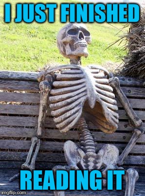 Waiting Skeleton Meme | I JUST FINISHED READING IT | image tagged in memes,waiting skeleton | made w/ Imgflip meme maker