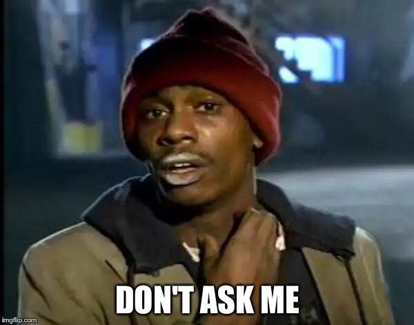 Y'all Got Any More Of That Meme | DON'T ASK ME | image tagged in memes,y'all got any more of that | made w/ Imgflip meme maker