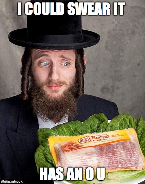 Jewish jew | I COULD SWEAR IT; HAS AN O U | image tagged in jewish jew | made w/ Imgflip meme maker