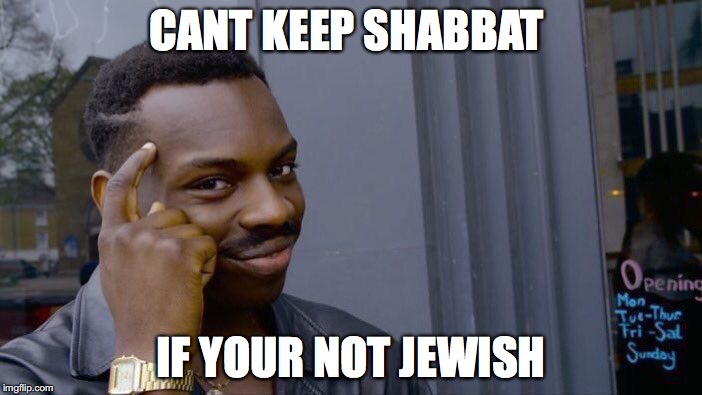 Roll Safe Think About It | CANT KEEP SHABBAT; IF YOUR NOT JEWISH | image tagged in memes,roll safe think about it | made w/ Imgflip meme maker
