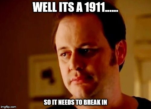 Well she's a guy so | WELL ITS A 1911...... SO IT NEEDS TO BREAK IN | image tagged in well she's a guy so | made w/ Imgflip meme maker