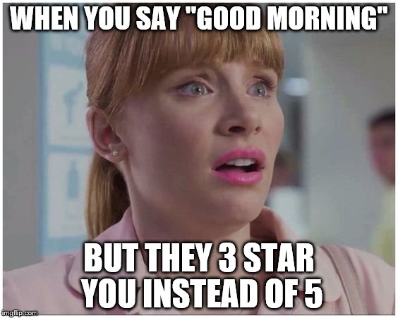 WHEN YOU SAY "GOOD MORNING"; BUT THEY 3 STAR YOU INSTEAD OF 5 | made w/ Imgflip meme maker