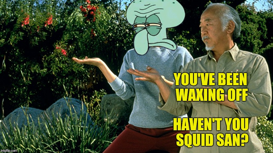 Bad Photoshop Sunday presents: The Karate Squid  | YOU'VE BEEN WAXING OFF; HAVEN'T YOU SQUID SAN? | image tagged in bad photoshop sunday,the karate kid,squidward | made w/ Imgflip meme maker
