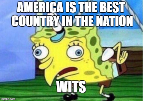 Mocking Spongebob | AMERICA IS THE BEST COUNTRY IN THE NATION; WITS | image tagged in memes,mocking spongebob | made w/ Imgflip meme maker