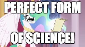 Trollestia | PERFECT FORM OF SCIENCE! | image tagged in trollestia | made w/ Imgflip meme maker