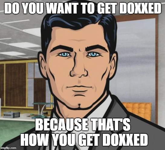 Archer Meme | DO YOU WANT TO GET DOXXED; BECAUSE THAT'S HOW YOU GET DOXXED | image tagged in memes,archer | made w/ Imgflip meme maker