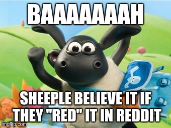 BAAAAAAAH; SHEEPLE BELIEVE IT IF THEY "RED" IT IN REDDIT | image tagged in red is reddit | made w/ Imgflip meme maker