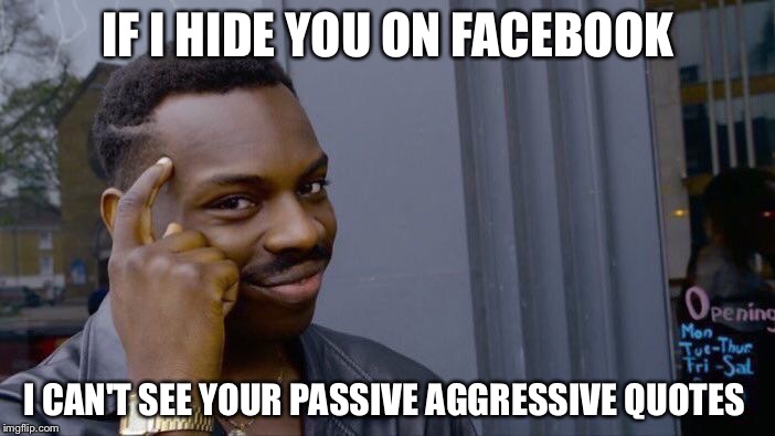 Roll Safe Think About It Meme | IF I HIDE YOU ON FACEBOOK; I CAN'T SEE YOUR PASSIVE AGGRESSIVE QUOTES | image tagged in memes,roll safe think about it | made w/ Imgflip meme maker