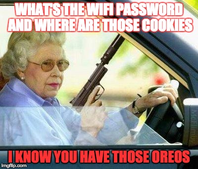 Grandma with a Silencer | WHAT'S THE WIFI PASSWORD AND WHERE ARE THOSE COOKIES; I KNOW YOU HAVE THOSE OREOS | image tagged in grandma with a silencer | made w/ Imgflip meme maker