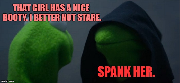 Evil Kermit | THAT GIRL HAS A NICE BOOTY. I BETTER NOT STARE. SPANK HER. | image tagged in memes,evil kermit,valentine's day,first world problems,but thats none of my business,funny | made w/ Imgflip meme maker