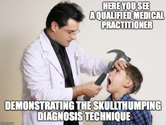 Doctor Skullthumper | HERE YOU SEE A QUALIFIED MEDICAL PRACTITIONER; DEMONSTRATING THE SKULLTHUMPING DIAGNOSIS TECHNIQUE | image tagged in doctor skullthumper,memes | made w/ Imgflip meme maker