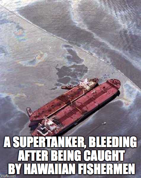 Bleeding Supertanker | A SUPERTANKER, BLEEDING AFTER BEING CAUGHT BY HAWAIIAN FISHERMEN | image tagged in supertanker,memes,hawaii | made w/ Imgflip meme maker