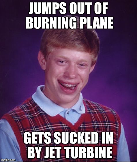 Bad Luck Brian Meme | JUMPS OUT OF BURNING PLANE; GETS SUCKED IN BY JET TURBINE | image tagged in memes,bad luck brian | made w/ Imgflip meme maker