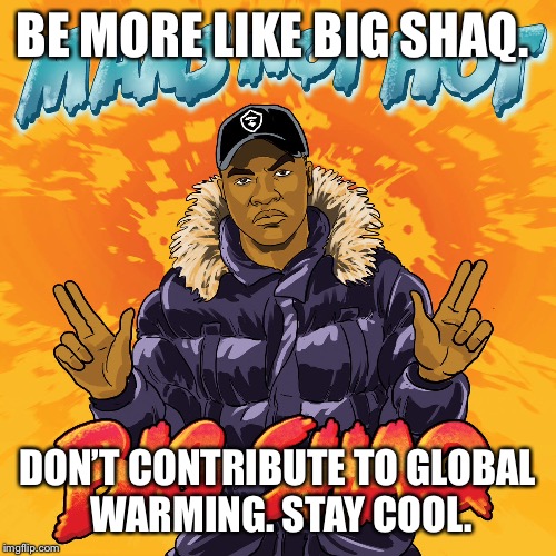 BE MORE LIKE BIG SHAQ. DON’T CONTRIBUTE TO GLOBAL WARMING. STAY COOL. | image tagged in big shaq | made w/ Imgflip meme maker